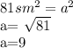 81 sm^2 = a^{2} 

a= \sqrt{81} 

a=9