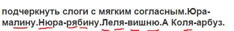 Подчеркнуть слоги с мягким согласным.юра-малину.нюра-рябину.леля-вишню.а коля-арбуз.