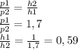 \frac{p1}{p2} = \frac{h2}{h1} \\
\frac{p1}{p2}=1,7 \\
\frac{h1}{h2}=\frac{1}{1,7}=0,59