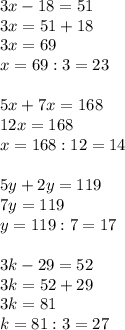 3x-18=51\\3x=51+18\\3x=69\\x=69:3=23\\\\ 5x+7x=168\\12x=168\\x=168:12=14\\\\
5y+2y=119\\7y=119\\y=119:7=17\\\\
3k-29=52\\3k=52+29\\3k=81\\k=81:3=27