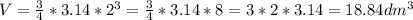 \\ V= \frac{3}{4} *3.14 * 2^3 = \frac{3}{4} *3.14 * 8 = 3*2*3.14 = 18.84 dm^3 \\