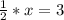 \frac{1}{2} * x=3
