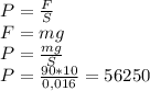 P= \frac{F}{S} \\ 
F=mg \\ 
P= \frac{mg}{S} \\ 
P= \frac{90*10}{0,016} = 56250