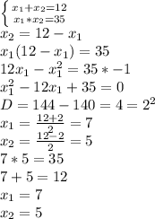 \left \{ {{ x_{1}+ x_{2}=12 } \atop {{{ x_{1}* x_{2}=35}} \right. 
\\x_{2}=12-x_{1}
 \\ x_{1}(12-x_{1})=35
 \\ 12x_{1}- x_{1}^{2} =35 *-1
 \\ x_{1}^{2}-12x_{1}+35=0
 \\ D=144-140=4= 2^{2} 
 \\ x_{1}= \frac{12+2}{2} =7
 \\ x_{2}= \frac{12-2}{2} =5
 \\ 7*5=35
 \\ 7+5=12
 \\ x_{1}=7
 \\ x_{2} =5