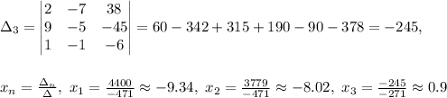 \Delta_3= \begin{vmatrix} 2 & -7 & 38\\ 9 & -5 & 
-45\\1&-1&-6 
\end{vmatrix}=60-342+315+190-90-378=-245,\\\\\\x_n=\frac{\Delta_n}{\Delta},\
 x_1=\frac{4400}{-471}\approx -9.34,\ x_2=\frac{3779}{-471}\approx -8.02,\ 
x_3=\frac{-245}{-271}\approx 0.9