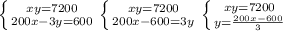 \left \{ {{xy=7200} \atop {200x-3y=600}} \right. \left \{ {{xy=7200} \atop {200x-600=3y}} \right. \left \{ {{xy=7200} \atop {y= \frac{200x-600}{3} }} \right. 
