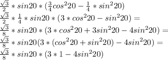 \frac{\sqrt{3}}{2} * sin20*(\frac{3}{4}cos^220-\frac{1}{4}*sin^220 )\\
 \frac{\sqrt{3}}{2} * \frac{1}{4}*sin20*(3*cos^220-sin^220) = \\ 
 \frac{\sqrt{3}}{8}*sin20*(3*cos^220+3sin^220-4sin^220)=\\
 \frac{\sqrt{3}}{8}*sin20(3*(cos^220+sin^220)-4sin^220) =\\
 \frac{\sqrt{3}}{8}*sin20*(3*1-4sin^220)