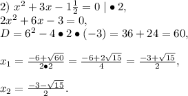 2)\ x^2+3x-1\frac{1}{2}=0\ 
|\bullet2,\\2x^2+6x-3=0,\\D=6^2-4\bullet2\bullet(-3)=36+24=60,\\\\x_1=\frac{-6+\sqrt{60}}{2\bullet2}=\frac{-6+2\sqrt{15}}{4}=\frac{-3+\sqrt{15}}{2},\\\\x_2=\frac{-3-\sqrt{15}}{2}.