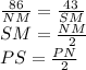 \frac{86}{NM}=\frac{43}{SM} \\ 
 SM=\frac{NM}{2} \\
 PS=\frac{PN}{2}