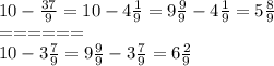 10- \frac{37}{9} =10-4 \frac{1}{9} =9 \frac{9}{9} -4 \frac{1}{9} =5 \frac{8}{9} \\ 
====== \\ 
10-3 \frac{7}{9} =9 \frac{9}{9} -3 \frac{7}{9} =6 \frac{2}{9}