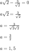 \\\\a\sqrt2-\frac{3}{\sqrt2}=0
\\\\a\sqrt2=\frac{3}{\sqrt2}
\\\\a=\frac{3}{\sqrt2\sqrt2}
\\\\a = \frac{3}{2}
\\\\a=1,5