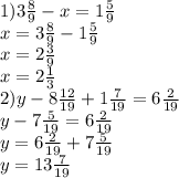 1) 3 \frac{8}{9} -x=1 \frac{5}{9} \\ 
x=3 \frac{8}{9}-1 \frac{5}{9} \\ 
x=2\frac{3}{9} \\ 
x=2\frac{1}{3} \\ 
2)y-8\frac{12}{19}+1\frac{7}{19}=6\frac{2}{19} \\ 
y-7\frac{5}{19}=6\frac{2}{19} \\ 
y=6\frac{2}{19}+7\frac{5}{19} \\
y=13\frac{7}{19}