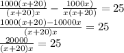 \frac{1000(x+20)}{(x+20)x}- \frac{1000x)}{x(x+20)}=25 \\ 
\frac{1000(x+20)-10000x}{(x+20)x}=25 \\ \frac{20000}{(x+20)x}=25 \\ 
