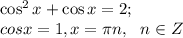 \cos^2x+\cos x=2;\\
cos x=1, x=\pi n,\ \ n\in Z