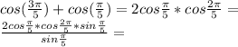 cos(\frac{3\pi}{5}) + cos(\frac{\pi}{5}) = 2cos\frac{\pi}{5}*cos\frac{2\pi}{5} =\\
 \frac{2cos \frac{\pi}{5}*cos\frac{2\pi}{5}*sin\frac{\pi}{5}}{sin\frac{\pi}{5}} =\\

