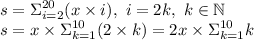 \displaystyle s=\Sigma_{i=2}^{20}(x\times i), \ i=2k, \ k \in 
\mathbb N \\ s=x\times \Sigma_{k=1}^{10}(2\times 
k)=2x\times\Sigma_{k=1}^{10}k