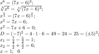 x^6=(7x-6)^3;\\ 
\sqrt[3]{x^6}=\sqrt[3]{(7x-6)^3};\\
 x^{\frac63}=(7x-6)^\frac{3}{3};\\
x^2=7x-6;\\
x^2-7x+6=0;\\
D=(-7)^2-4\cdot1\cdot6=49-24=25=(\pm5)^2;\\
x_1=\frac72-\frac52=1;\\
x_2=\frac72+\frac52=6;\\
x=1;\ \ 6