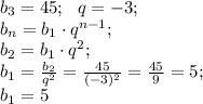 b_3=45;\ \ q=-3;\\
b_n=b_1\cdot q^{n-1};\\
b_2=b_1\cdot q^2;\\
b_1=\frac{b_2}{q^2}=\frac{45}{(-3)^2}=\frac{45}{9}=5;\\
b_1=5