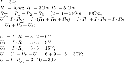 I=3A;\\
R_1=2 Om; \ R_2=3 Om\ R_3=5\ Om\\
R_{\sum}=R_1+R_2+R_3=(2+3+5)Om=10Om;\\
U=I\cdot R_{\sum}=I\cdot(R_1+R_2+R_3)=I\cdot R_1+I\cdot R_2+I\cdot R_3=\\
=U_1+U_2+U_3;\\\\
U_1=I\cdot R_1=3\cdot2=6 V;\\
U_2=I\cdot R_2=3\cdot3=9V;\\
U_3=I\cdot R_3=3\cdot5=15 V;\\
U=U_1+U_2+U_3=6+9+15=30 V;\\
U=I\cdot R_{\sum}=3\cdot10=30 V

