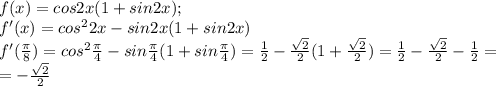 f(x)=cos2x(1+sin2x); \\ f'(x)=cos^2 2x-sin2x( 1+sin2x) \\ f'( \frac{ \pi }{8})=cos^2 \frac{ \pi }{4} -sin \frac{ \pi }{4} (1+sin \frac{ \pi }{4}) = \frac{1}{2}- \frac{ \sqrt{2} }{2} (1+\frac{ \sqrt{2} }{2})=\frac{1}{2}-\frac{ \sqrt{2} }{2}-\frac{1}{2}= \\ =-\frac{ \sqrt{2} }{2}