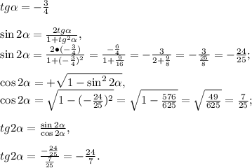 tg\alpha=-\frac{3}{4}\\\\\sin2 \alpha =\frac{2tg \alpha }{1+tg^2 \alpha },\\\sin2 \alpha 
=\frac{2\bullet(-\frac{3}{4})}{1+(-\frac{3}{4})^2}=\frac{-\frac{6}{4}}{1+\frac{9}{16}}=-\frac{3}{2+\frac{9}{8}}=-\frac{3}{\frac{25}{8}}=-\frac{24}{25};\\\\\cos2
 \alpha =+\sqrt{1-\sin^22 \alpha },\\\cos2 \alpha 
=\sqrt{1-(-\frac{24}{25})^2}=\sqrt{1-\frac{576}{625}}=\sqrt{\frac{49}{625}}=\frac{7}{25};\\\\tg2
 \alpha =\frac{\sin2 \alpha }{\cos2 \alpha },\\\\tg2 \alpha 
=\frac{-\frac{24}{25}}{\frac{7}{25}}=-\frac{24}{7}.