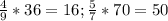 \frac{4}{9} *36=16; 
 \frac{5}{7} *70 = 50