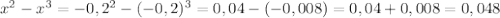 x^{2} - x^{3} = -0,2^{2} - (-0,2)^{3}=0,04-(-0,008)=0,04+0,008=0,048
