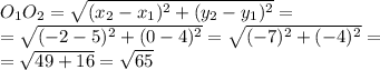 O_{1} O_{2} = \sqrt{( x_{2}- x_{1})^{2}+ ( y_{2}- y_{1})^{2} } = \\ 
= \sqrt{(-2- 5)^{2}+ (0- 4)^{2} } = \sqrt{(-7)^{2}+ (- 4)^{2} } = \\ 
=\sqrt{49+ 16 } =\sqrt{65}