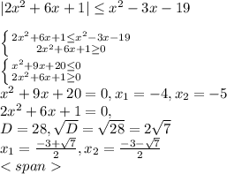 |2x^{2} +6x+1| \leq x^{2} -3x-19 \\
 \\ 
 \left \{ {{2 x^{2} +6x+1 \leq x^{2} -3x-19} \atop {2 x^{2} +6x+1 \geq 0}} \right. \\ 
 \left \{ {{x^{2} +9x+20 \leq 0} \atop {2 x^{2} +6x+1 \geq 0}} \right. \\ 
x^{2} +9x+20 =0, x_{1}=-4,x_{2}=-5 \\ 
2 x^{2} +6x+1=0, \\ 
D=28, \sqrt{D} = \sqrt{28}=2 \sqrt{7} \\ 
 x_{1}= \frac{-3+ \sqrt{7} }{2} ,x_{2}= \frac{-3- \sqrt{7} }{2} \\