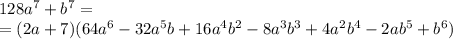 128a^7+b^7=
\\
=(2a+7)(64a^6-32a^5b+16a^4b^2-8a^3b^3+4a^2b^4-2ab^5+b^6)