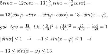 5sinx-12cosx=13(\frac{5}{13}sinx-\frac{12}{13}cosx)=\\\\=13(cos\varphi 
\cdot sinx-sin\varphi \cdot cosx)=13\cdot sin(x-\varphi ),\\\\gde\; \; tg\varphi =\frac{12}{5},\; t.k.\; (\frac{5}{13})^2+(\frac{12}{13})^2=\frac{25}{169}+\frac{144}{169}=1\\\\|sin \alpha | \leq 1\; \; \to \; \; \; -1 \leq sin(x-\varphi ) \leq 1\; \; \to \\\\-13 \leq sin(x-\varphi ) \leq 13