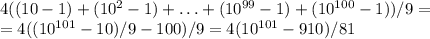 4((10-1)+(10^2-1)+\ldots+(10^{99}-1)+(10^{100}-1))/9=\\
=4((10^{101}-10)/9-100)/9=4(10^{101}-910)/81
