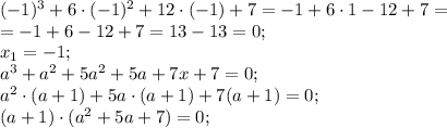 (-1)^3+6\cdot(-1)^2+12\cdot(-1)+7=-1+6\cdot1-12+7=\\
=-1+6-12+7=13-13=0;\\
x_1=-1;\\ a^3+a^2+5a^2+5a+7x+7=0;\\ a^2\cdot(a+1)+5a\cdot(a+1)+7(a+1)=0;\\
(a+1)\cdot(a^2+5a+7)=0;\\
