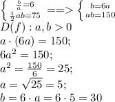 \left \{ {{\frac ba=6} \atop {\frac12ab=75}} \right. == \left \{ {{b=6a} \atop {ab=150}} \right.
\\
D(f):a,b0\\
a\cdot\left(6a\right) =150;\\
6a^2=150;\\
a^2=\frac{150}{6}=25;\\
a=\sqrt{25}=5;\\
b=6\cdot a=6\cdot5=30