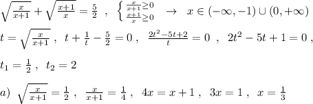 \sqrt{\frac{x}{x+1}}+\sqrt{\frac{x+1}{x}}=\frac{5}{2}\; \; ,\; \; \left \{ {{\frac{x}{x+1}\geq 0} \atop {\frac{x+1}{x}\geq 0}} \right. \; \; \to \; \; x\in (-\infty ,-1)\cup (0,+\infty )\\\\t=\sqrt{\frac{x}{x+1}}\; ,\; \; t+\frac{1}{t}-\frac{5}{2}=0\; ,\; \; \frac{2t^2-5t+2}{t}=0\; \; ,\; \; 2t^2-5t+1=0\; ,\\\\t_1=\frac{1}{2}\; ,\; \; t_2=2\\\\a)\; \; \sqrt{\frac{x}{x+1}}=\frac{1}{2}\; ,\; \; \frac{x}{x+1}=\frac{1}{4}\; ,\; \; 4x=x+1\; ,\; \; 3x=1\; ,\; \; x=\frac{1}{3}