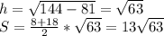 h=\sqrt{144-81}=\sqrt{63}\\
 S=\frac{8+18}{2}*\sqrt{63} = 13\sqrt{63}
