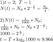 1) t=2;~T=1\\
N(t)=N_0*2^{-\frac21}=\frac{N_0}{4}.\\
\\
2)N(t)=\frac1{1000}*N_0;\\
\frac1{1000}*N_0=N_0*2^{-\frac t T};\\
1000=2^\frac t T;\\
t=T*\log_2 1000 \approx 9.966