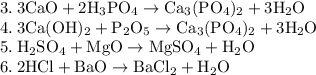 \rm 3. \: 3CaO + 2H_3PO_4 \rightarrow Ca_3(PO_4)_2 + 3H_2O \\
4. \: 3Ca(OH)_2 + P_2O_5 \rightarrow Ca_3(PO_4)_2 + 3H_2O \\
5. \: H_2SO_4 + MgO \rightarrow MgSO_4 + H_2O \\
6. \: 2HCl + BaO \rightarrow BaCl_2 + H_2O \\