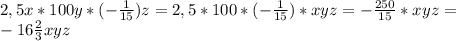 2,5x*100y*(- \frac{1}{15} )z=2,5*100*(- \frac{1}{15} )*xyz=- \frac{250}{15}* xyz= \\ 
-16 \frac{2}{3} xyz \\