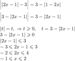 \Big||2x - 1| - 3\Big| = 3 - |1 - 2x| \\ \\
\Big| 3 - |2x - 1| \Big| = 3 - |2x - 1| \\ \\
|t| = t, \ \Rightarrow t \geqslant 0, \quad t = 3 - |2x - 1| \\
3 - |2x - 1| \geqslant 0 \\
|2x - 1| \leqslant 3 \\
-3 \leqslant 2x - 1 \leqslant 3 \\
-2 \leqslant 2x \leqslant 4\\
-1 \leqslant x \leqslant 2
