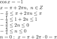 \cos x=-1 
\\\
x= \pi + 2\pi n, \ n\in Z
\\\
- \frac{ \pi }{2} \leq \pi + 2\pi n \leq \pi 
\\\
- \frac{1 }{2} \leq 1 + 2n \leq 1
\\\
- \frac{3 }{2} \leq 2n \leq 0
\\\
- \frac{3 }{4} \leq n \leq 0
\\\
n=0: \ x= \pi +2 \pi \cdot 0= \pi