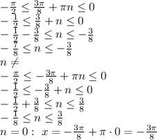 - \frac{\pi}{2} \leq \frac{3 \pi}{8}+\pi n \leq 0
\\\
- \frac{1}{2}\leq \frac{3}{8}+n\leq 0
\\
- \frac{1}{2}-\frac{3}{8} \leq n \leq -\frac{3}{8} 
\\\
-\frac{7 }{8}\leq n \leq -\frac{3}{8} 
\\\
n\neq 
\\\
- \frac{\pi}{2} \leq- \frac{3 \pi}{8}+\pi n \leq 0
\\\
- \frac{1}{2}\leq -\frac{3}{8}+n\leq 0
\\
- \frac{1}{2}+\frac{3}{8} \leq n \leq \frac{3}{8} 
\\\
- \frac{1}{8} \leq n \leq \frac{3}{8} 
\\\
n=0: \ x=- \frac{3 \pi }{8} + \pi \cdot0=- \frac{3 \pi }{8}