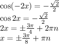 \cos(-2x)=-\frac{\sqrt{2}}{2} 
\\\
\cos2x=-\frac{\sqrt{2}}{2} 
\\\
2x=\pm \frac{3\pi}{4}+2\pi n
\\\
x=\pm\frac{3 \pi}{8}+\pi n