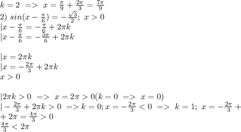 k=2\ =\ x=\frac{\pi}{9}+\frac{2\pi}{3}=\frac{7\pi}{9}\\
2)\ sin(x-\frac{\pi}{6})=-\frac{\sqrt3}{2};\ x0 \\
|x-\frac{\pi}{6}=-\frac{\pi}{6}+2\pi k\\
|x-\frac{\pi}{6}=-\frac{5\pi}{6}+2\pi k\\
\\
|x=2\pi k\\
|x=-\frac{2\pi}{3}+2\pi k\\
x0\\
\\
|2\pi k0 \ =\ x=2\pi0(k=0 \ =\ x=0)\\
|-\frac{2\pi}{3}+2\pi k 0\ =k=0; x=-\frac{2\pi}{3}\ k=1;\ x=-\frac{2\pi}{3}+\\
+2\pi=\frac{4\pi}{3}0\\
\frac{4\pi}{3}