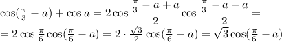 \cos ( \frac{\pi }{3} -a)+\cos a =2\cos \cfrac{\frac{\pi }{3} -a+a }{2} \cos \cfrac{\frac{\pi }{3} -a-a }{2} =
\\\
=2\cos {\frac{\pi }{6} \cos( \frac{\pi }{6} -a)=2\cdot \frac{ \sqrt{3} }{2} \cos( \frac{\pi }{6} -a)= \sqrt{3} \cos( \frac{\pi }{6} -a)