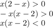 x (2 - x) 0 \\ 
- x (x - 2) 0 \\ 
x (x - 2) < 0 \\