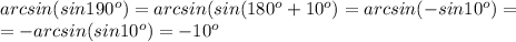 arcsin(sin190^{o})=arcsin(sin(180^{o}+10^{o})=arcsin(-sin10^{o}) =\\ =-arcsin(sin10^{o})=-10^{o}
