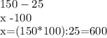 150-25%

x -100%

x=(150*100):25=600
