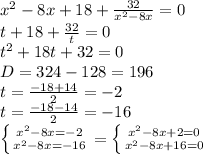 x^{2} -8x+18+ \frac{32}{ x^{2} -8x} =0 \\ 
t+18+ \frac{32}{t} =0 \\ 
t^2+18t+32=0 \\ 
D=324-128=196 \\ 
t= \frac{-18+14}{2}=-2 \\ 
t= \frac{-18-14}{2}=-16 \\ 
 \left \{ {{ x^{2} -8x=-2} \atop { x^{2} -8x=-16}} \right.= \left \{ {{ x^{2} -8x+2=0} \atop { x^{2} -8x+16=0}} \right.

