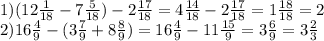 1) (12 \frac{1}{18} -7 \frac{5}{18}) - 2 \frac{17}{18} = 4 \frac{14}{18}-2 \frac{17}{18} =1 \frac{18}{18}=2
 \\ 2)16 \frac{4}{9} - (3 \frac{7}{9} +8 \frac{8}{9})=16 \frac{4}{9}-11 \frac{15}{9}=3 \frac{6}{9} =3 \frac{2}{3}